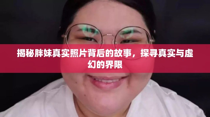 揭秘胖妹真实照片背后的故事，探寻真实与虚幻的界限