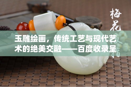 玉雕绘画，传统工艺与现代艺术的绝美交融——百度收录呈现