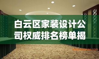 白云区家装设计公司权威排名榜单揭晓！