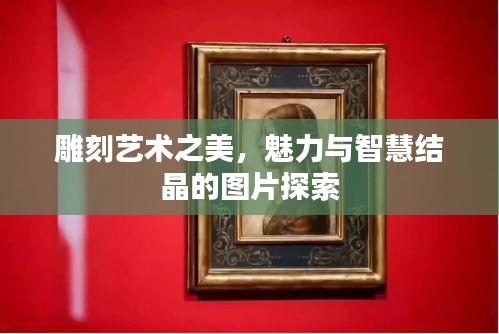 雕刻艺术之美，魅力与智慧结晶的图片探索