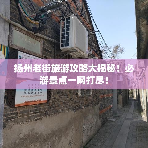 扬州老街旅游攻略大揭秘！必游景点一网打尽！