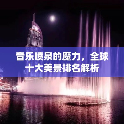 音乐喷泉的魔力，全球十大美景排名解析
