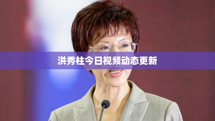 洪秀柱今日视频动态更新