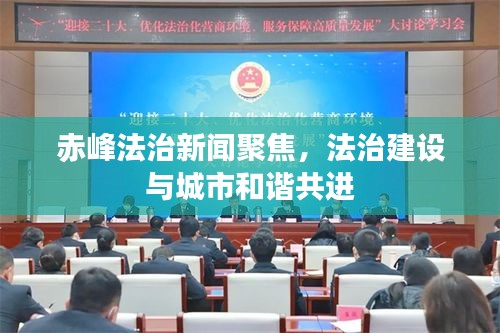 赤峰法治新闻聚焦，法治建设与城市和谐共进