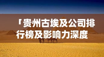「贵州古埃及公司排行榜及影响力深度解析」