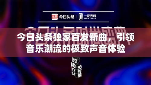 今日头条独家首发新曲，引领音乐潮流的极致声音体验