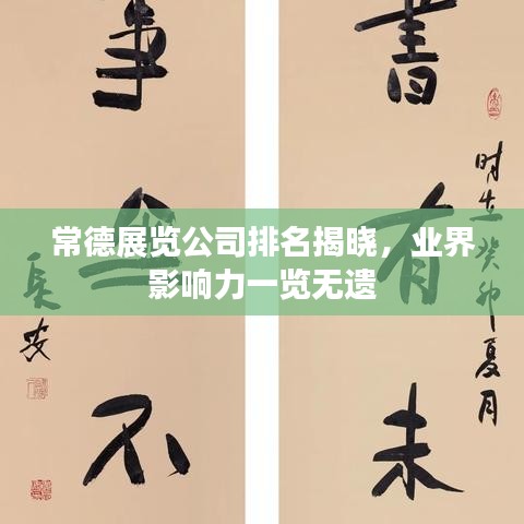 常德展览公司排名揭晓，业界影响力一览无遗