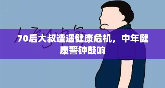 70后大叔遭遇健康危机，中年健康警钟敲响