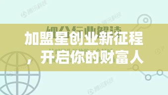 加盟星创业新征程，开启你的财富人生！百度收录标准标题