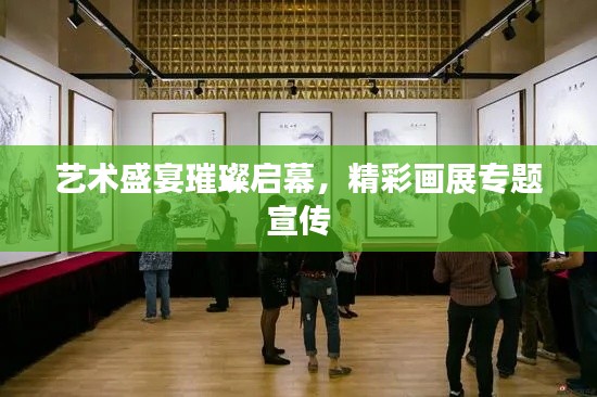 艺术盛宴璀璨启幕，精彩画展专题宣传