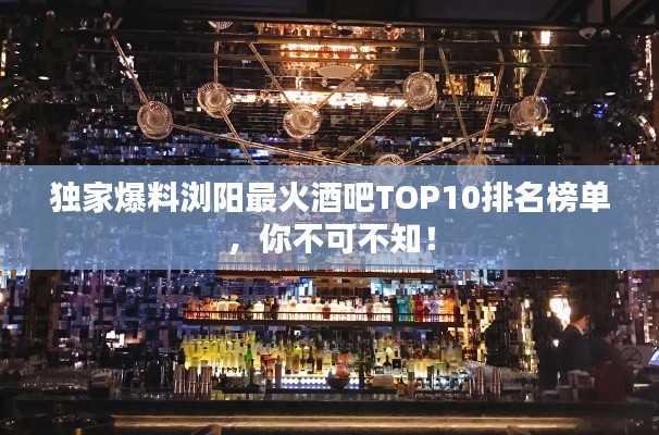 独家爆料浏阳最火酒吧TOP10排名榜单，你不可不知！