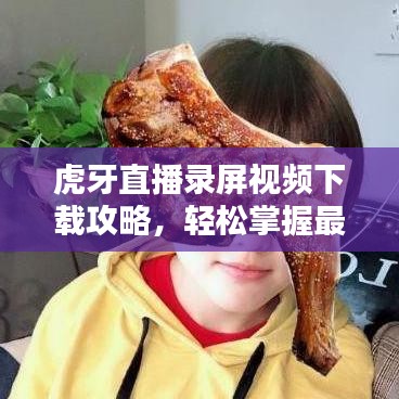 虎牙直播录屏视频下载攻略，轻松掌握最新下载指南