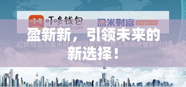 盈新新，引领未来的新选择！
