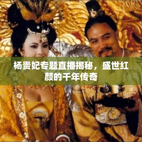 杨贵妃专题直播揭秘，盛世红颜的千年传奇