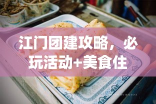 江门团建攻略，必玩活动+美食住宿，一网打尽！
