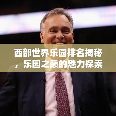 西部世界乐园排名揭秘，乐园之巅的魅力探索