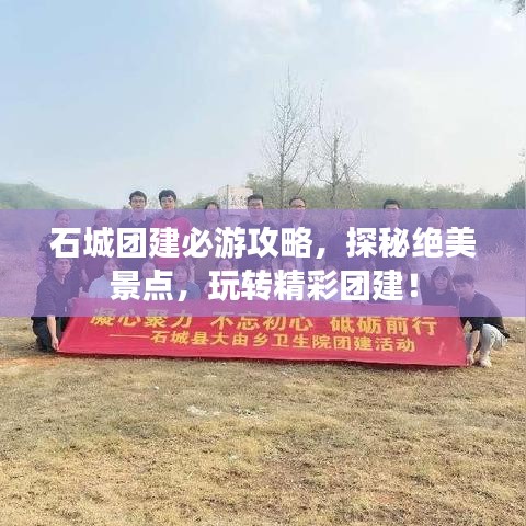 石城团建必游攻略，探秘绝美景点，玩转精彩团建！