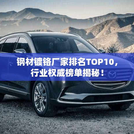 钢材镀铬厂家排名TOP10，行业权威榜单揭秘！