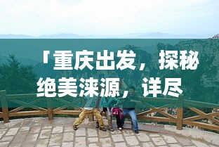「重庆出发，探秘绝美涞源，详尽旅游攻略」