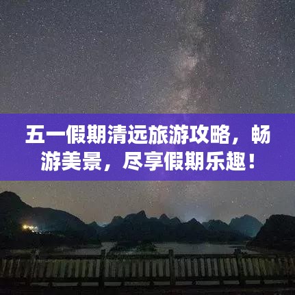 五一假期清远旅游攻略，畅游美景，尽享假期乐趣！