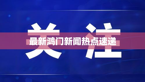 最新鸿门新闻热点速递