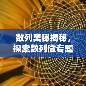 数列奥秘揭秘，探索数列微专题及其应用领域
