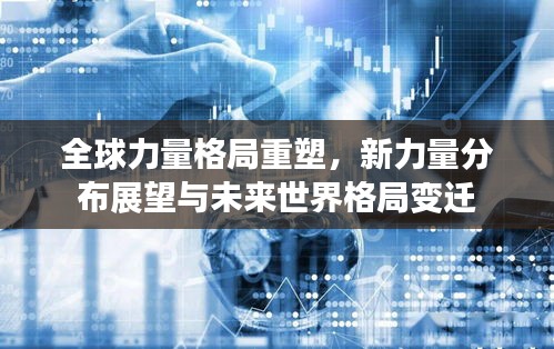 全球力量格局重塑，新力量分布展望与未来世界格局变迁
