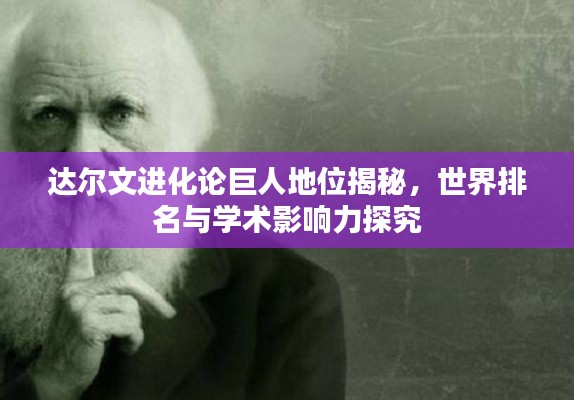 达尔文进化论巨人地位揭秘，世界排名与学术影响力探究