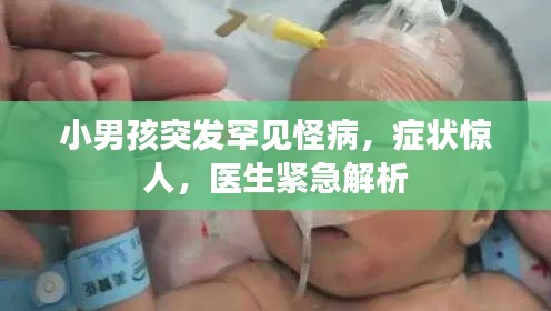 小男孩突发罕见怪病，症状惊人，医生紧急解析