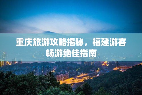 重庆旅游攻略揭秘，福建游客畅游绝佳指南