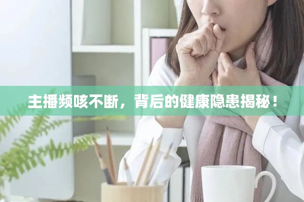主播频咳不断，背后的健康隐患揭秘！