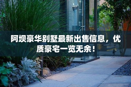 阿坝豪华别墅最新出售信息，优质豪宅一览无余！